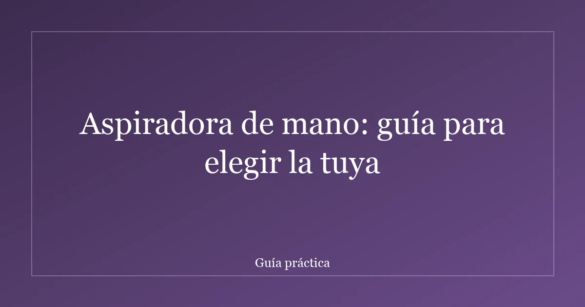 Aspiradora de mano: guía para elegir la tuya