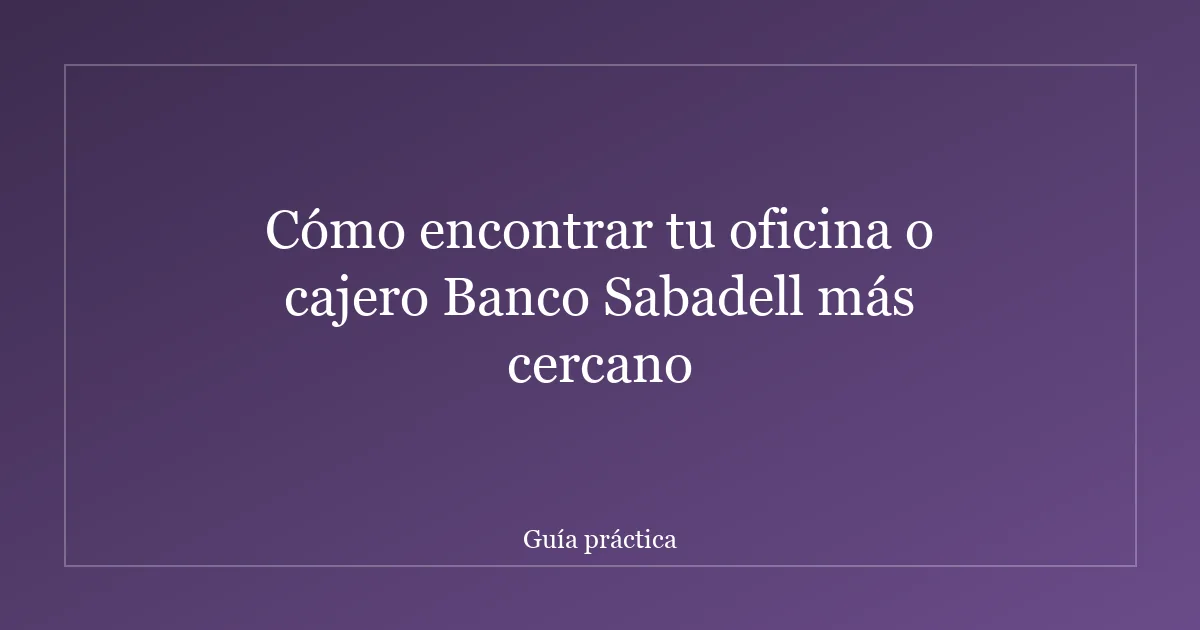 Cómo encontrar tu oficina o cajero Banco Sabadell más cercano