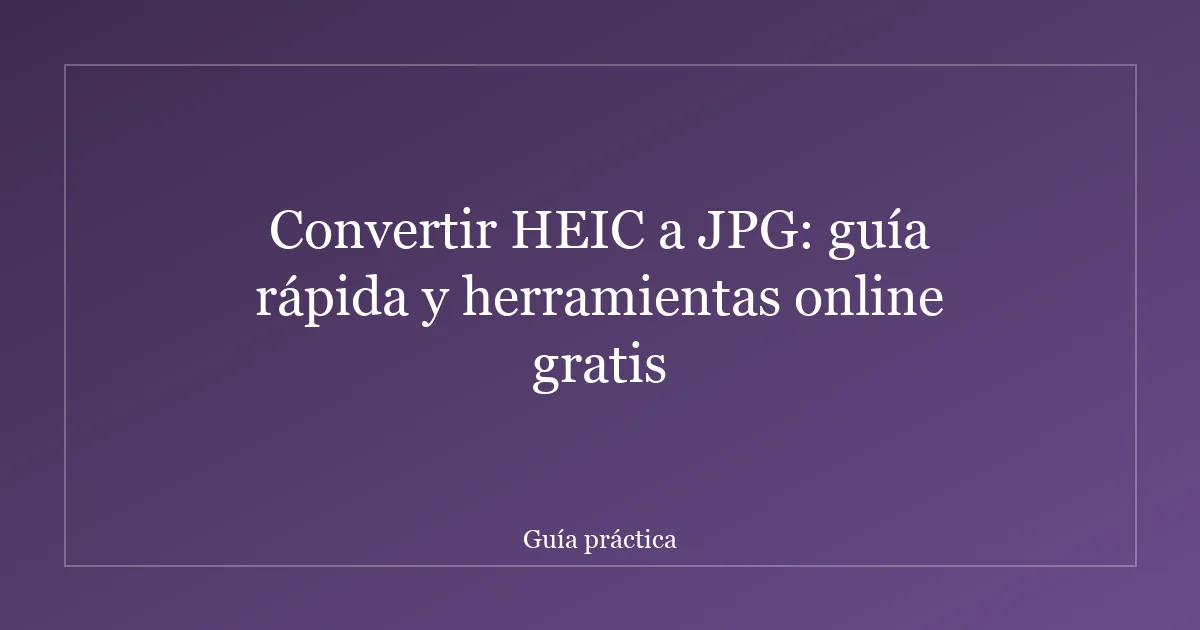 Convertir HEIC a JPG: guía rápida y herramientas online gratis