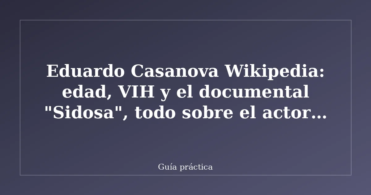 Eduardo Casanova Wikipedia: edad, VIH y el documental "Sidosa", todo sobre el actor y director de 'Aída'