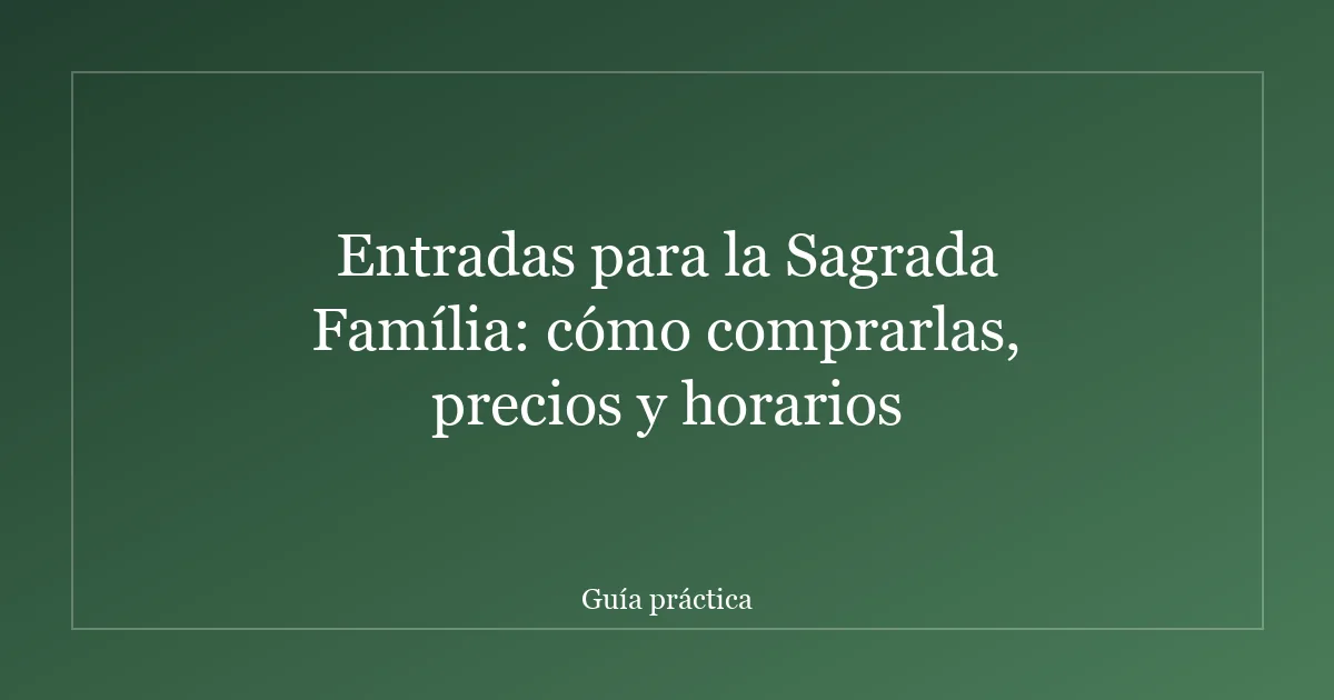 Entradas para la Sagrada Família: cómo comprarlas, precios y horarios