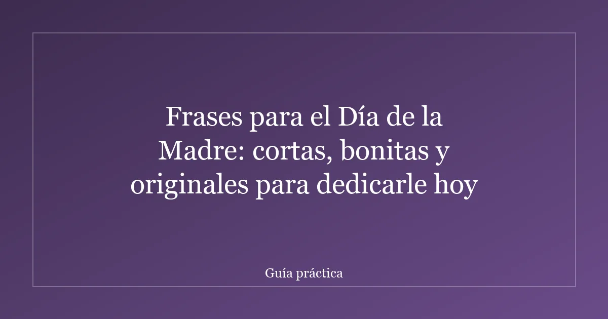 Frases para el Día de la Madre: cortas, bonitas y originales para dedicarle hoy