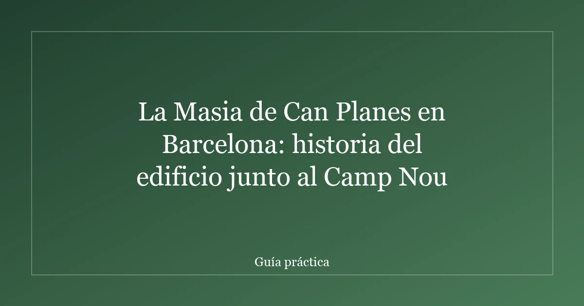 La Masia de Can Planes en Barcelona: historia del edificio junto al Camp Nou