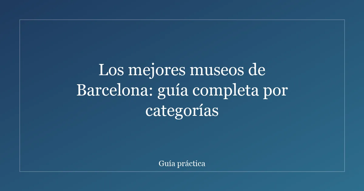Los mejores museos de Barcelona: guía completa por categorías