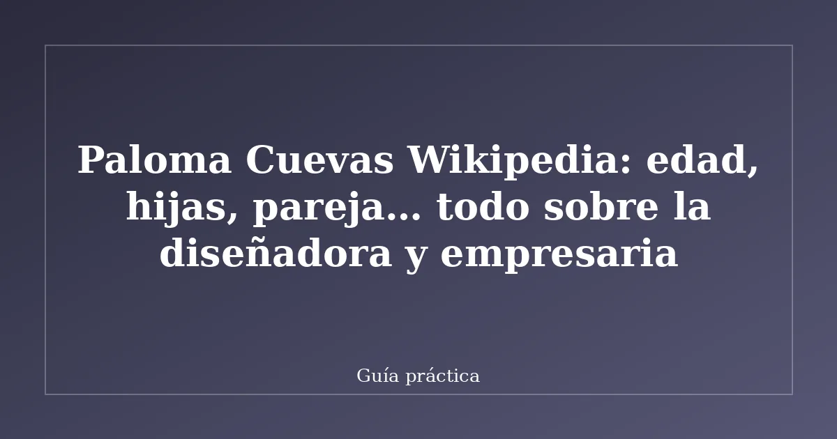Paloma Cuevas Wikipedia: edad, hijas, pareja… todo sobre la diseñadora y empresaria