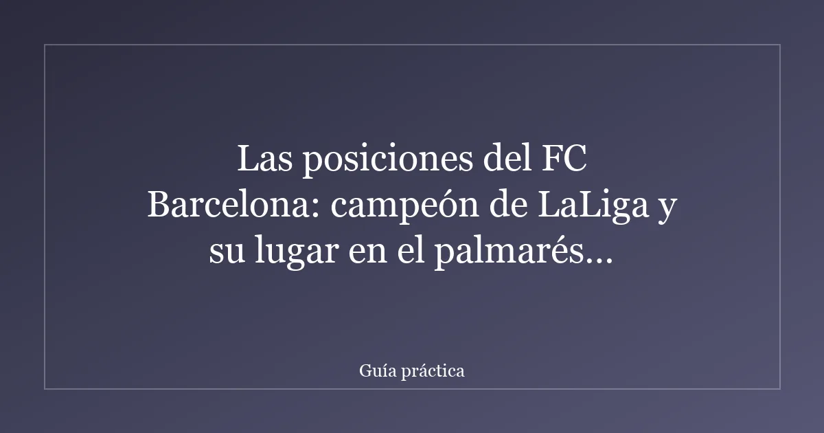Las posiciones del FC Barcelona: campeón de LaLiga y su lugar en el palmarés histórico