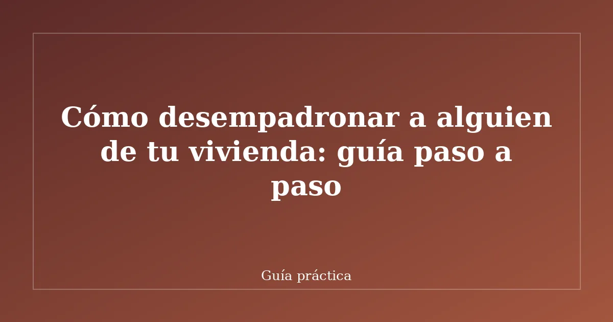 Cómo desempadronar a alguien de tu vivienda: guía paso a paso