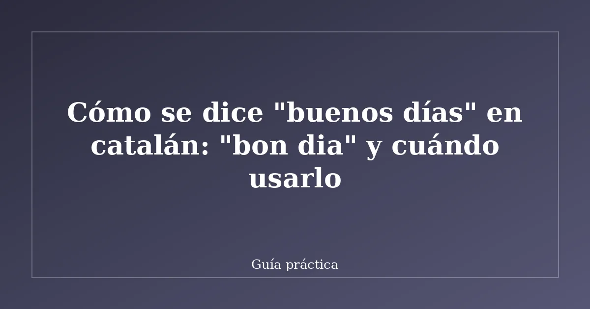 Cómo se dice "buenos días" en catalán: "bon dia" y cuándo usarlo